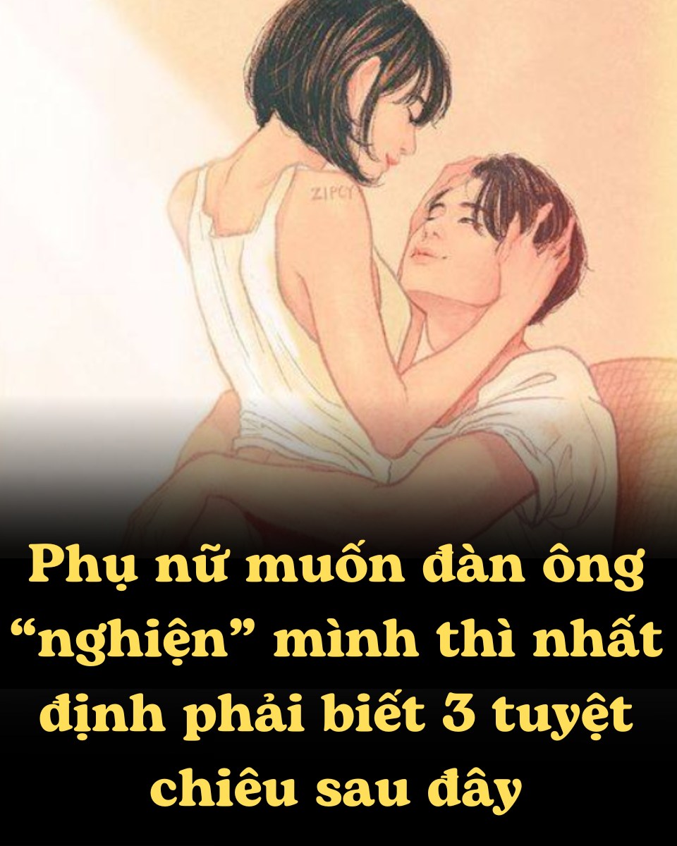 Phụ nữ muốn đàn ông “nghiện” mình thì nhất định phải biết 3 tuyệt chiêu sau đây