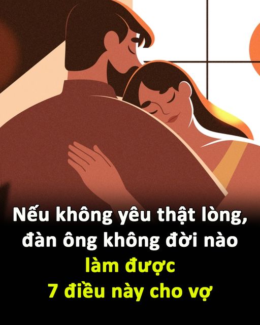 Nếu không yêu thật lòng, đàn ông không đời nào làm được 7 điều này cho vợ