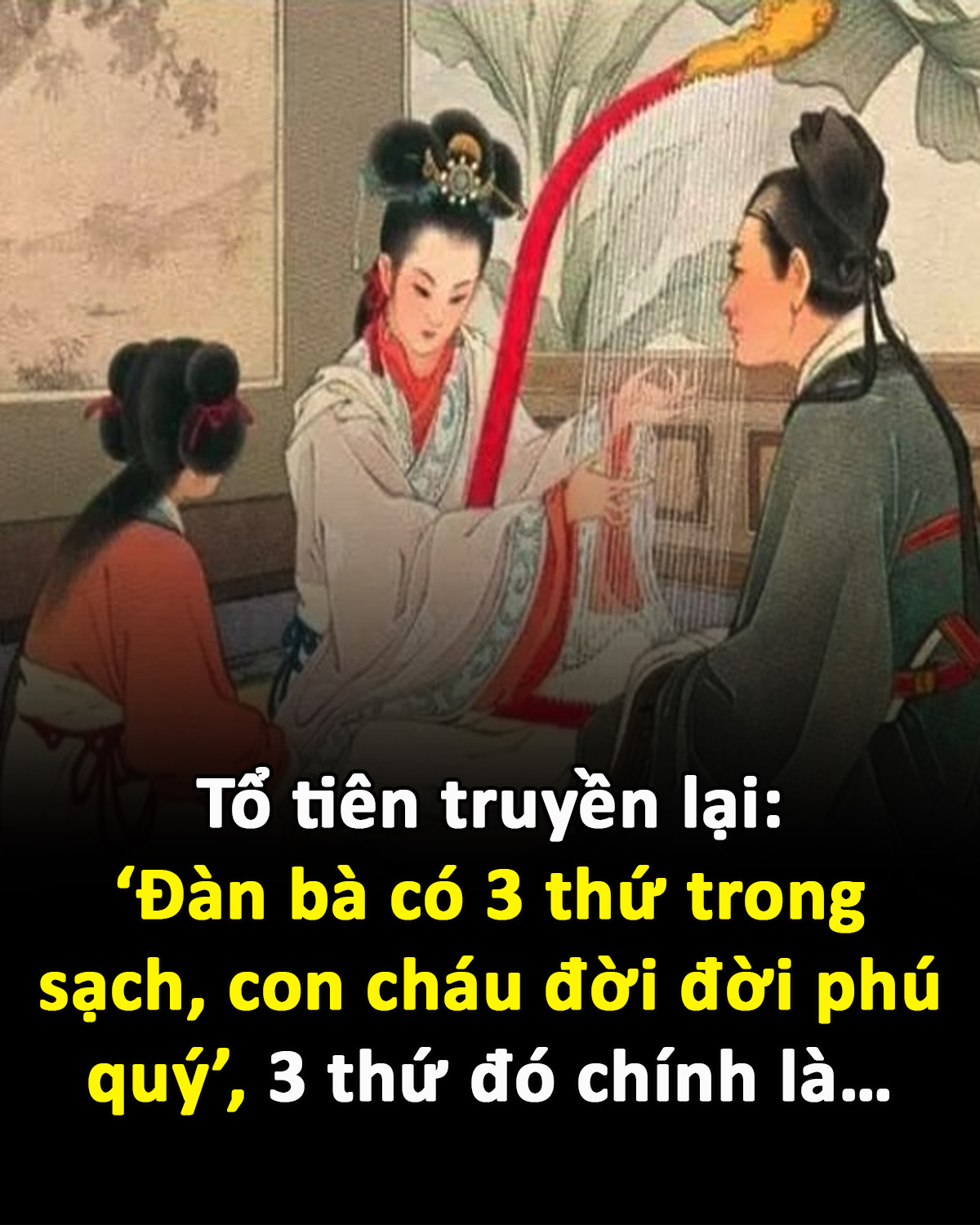 Tổ tiên truyền lại: ‘Đàn bà có 3 thứ trong sạch, con cháu đời đời phú quý’, 3 thứ đó chính là…