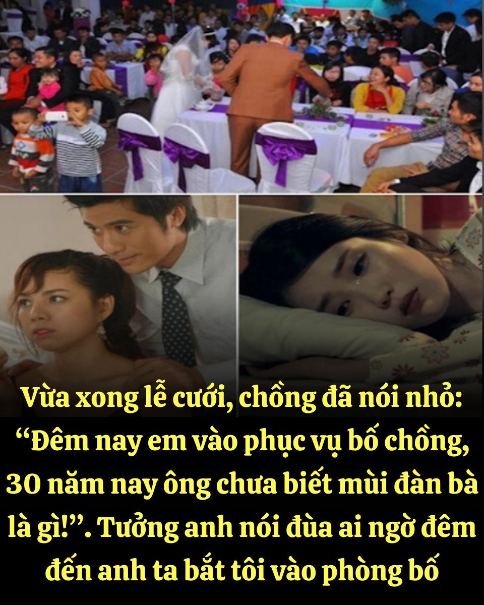 Vừa xong lễ cưới, chồng đã nói nhỏ: “Đêm nay em vào phục vụ bố chồng, 30 năm nay ông chưa biết mùi đàn bà là gì!”. Tưởng anh nói đùa ai ngờ đêm đến anh ta bắt tôi vào phòng bố