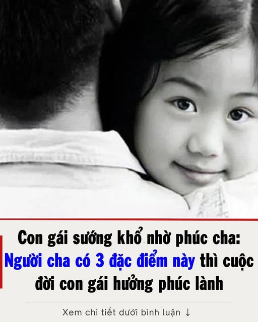 Con gái sống nhờ phúc cha: Người cha có 3 đặc điểm này thì cuộc đời con gái hưởng phúc lành