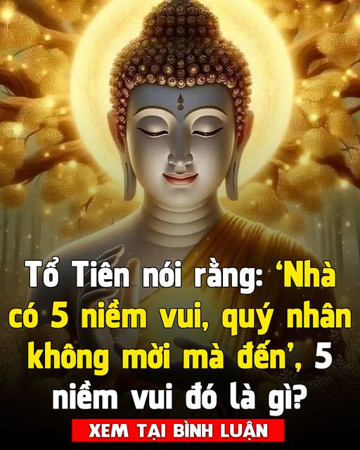 Tổ Tiên nói rằng: ‘Nhà có 5 niềm vui, quý nhân không mời mà đến’, 5 niềm vui đó là gì?