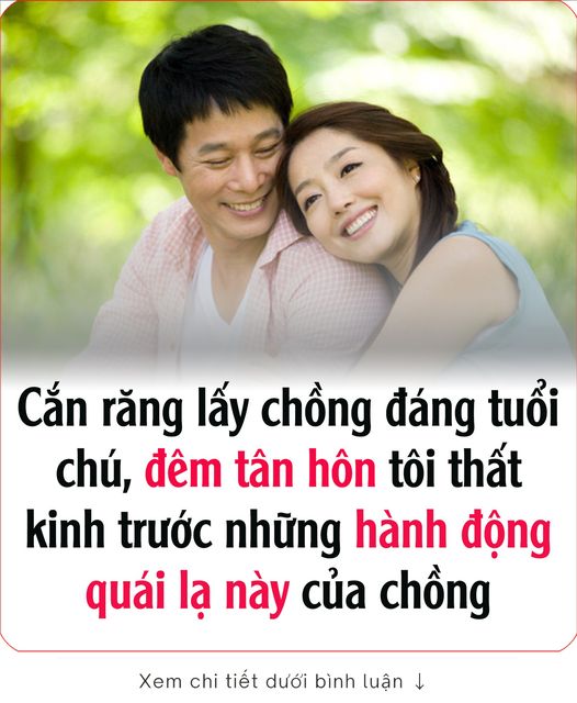 Cắn răng lấy chồng đáng tuổi chú, đêm tân hôn tôi thất kinh trước những hành động quái lạ này của chồng