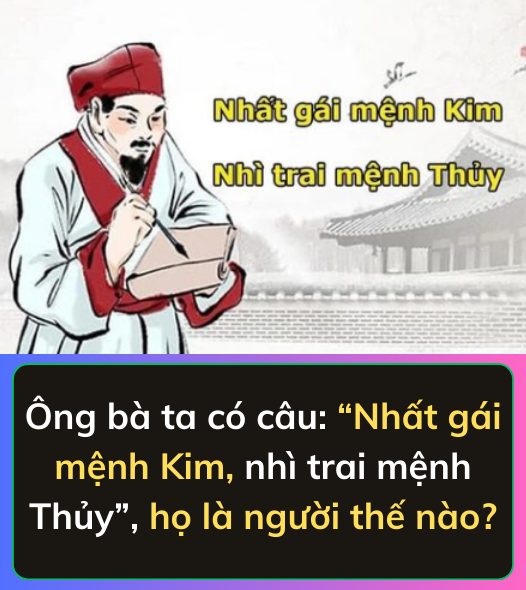 Ông bà ta có câu: “Nhất gái mệnh Kim, nhì trai mệnh Thủy”, họ là người thế nào?